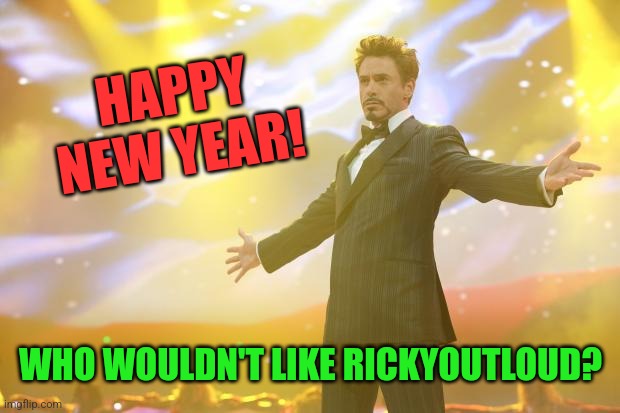 Tony Stark success | HAPPY NEW YEAR! WHO WOULDN'T LIKE RICKYOUTLOUD? | image tagged in tony stark success | made w/ Imgflip meme maker