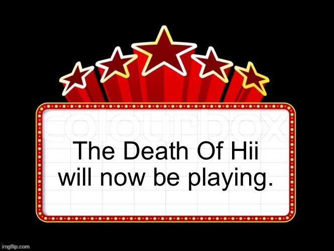 Movie coming soon but with better textboxes | The Death Of Hii will now be playing. | image tagged in movie coming soon but with better textboxes | made w/ Imgflip meme maker