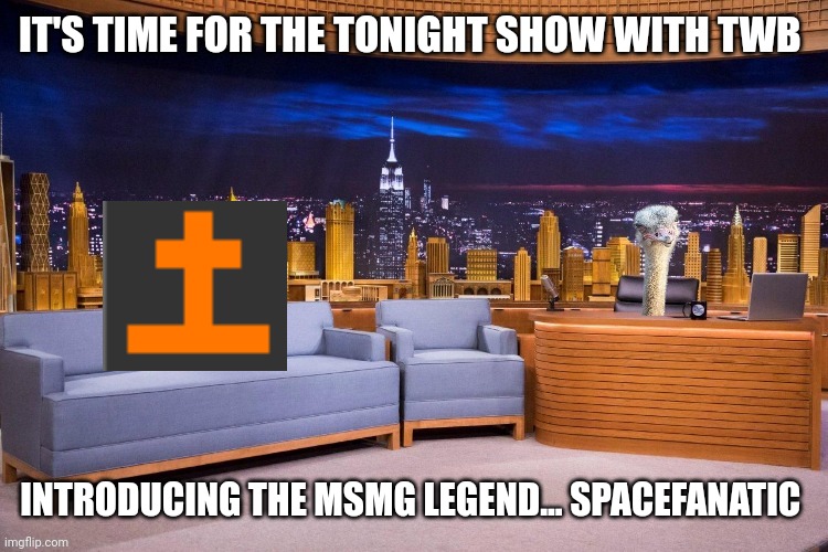 SpaceFanatic | IT'S TIME FOR THE TONIGHT SHOW WITH TWB; INTRODUCING THE MSMG LEGEND... SPACEFANATIC | image tagged in twb show | made w/ Imgflip meme maker