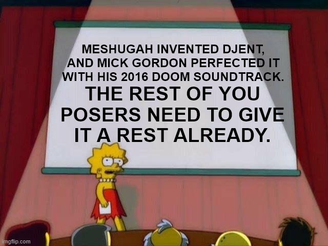 Lisa Simpson's Presentation On Djent | MESHUGAH INVENTED DJENT, AND MICK GORDON PERFECTED IT WITH HIS 2016 DOOM SOUNDTRACK. THE REST OF YOU POSERS NEED TO GIVE IT A REST ALREADY. | image tagged in lisa simpson's presentation,doom,heavy metal,posers | made w/ Imgflip meme maker
