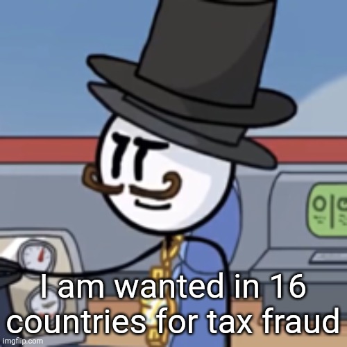 Reginald again | I am wanted in 16 countries for tax fraud | image tagged in reginald again | made w/ Imgflip meme maker