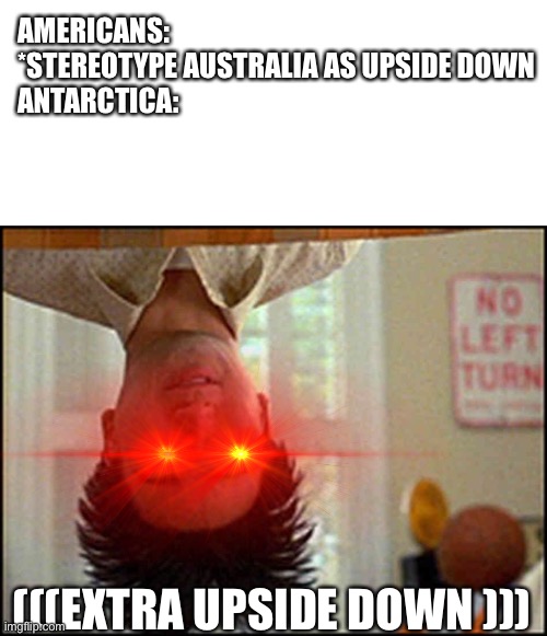 AMERICANS: *STEREOTYPE AUSTRALIA AS UPSIDE DOWN
ANTARCTICA:; (((EXTRA UPSIDE DOWN ))) | image tagged in memes,blank transparent square,long duck dong upside down | made w/ Imgflip meme maker