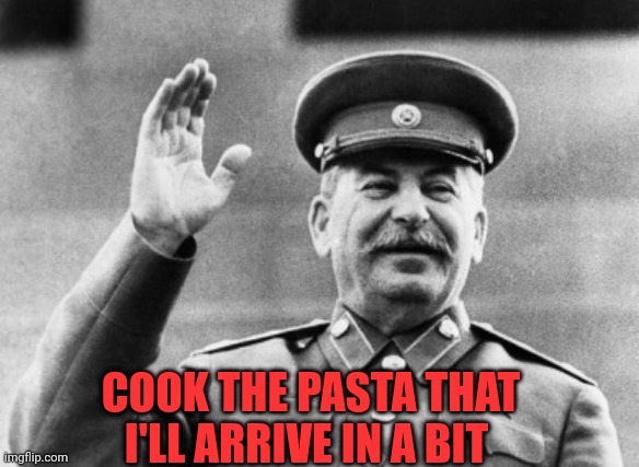 cook pasta papa Stalin arrives |  COOK THE PASTA THAT I'LL ARRIVE IN A BIT | image tagged in excuse me stalin,papa stalin,stalin,joseph stalin,gulag | made w/ Imgflip meme maker