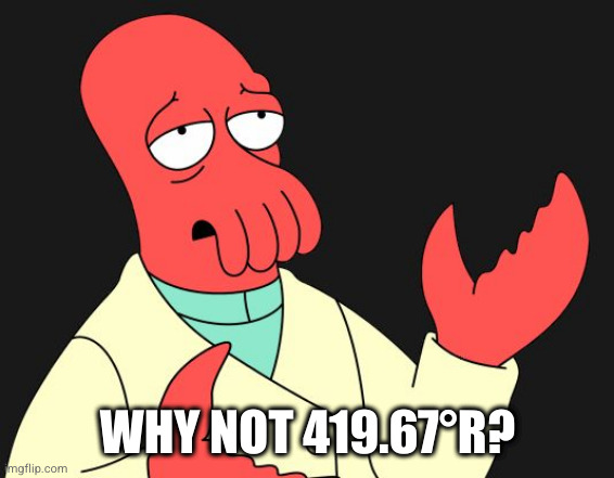 Why Not Zoidberg | WHY NOT 419.67°R? | image tagged in why not zoidberg | made w/ Imgflip meme maker