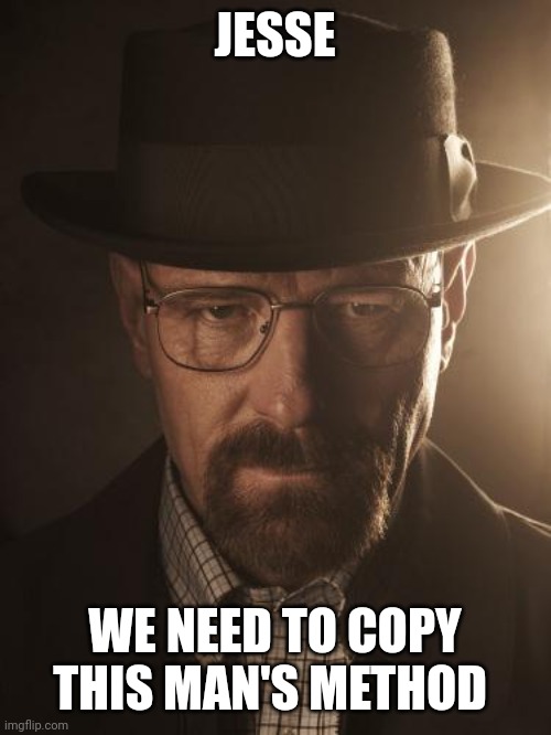 Walter White | JESSE WE NEED TO COPY THIS MAN'S METHOD | image tagged in walter white | made w/ Imgflip meme maker