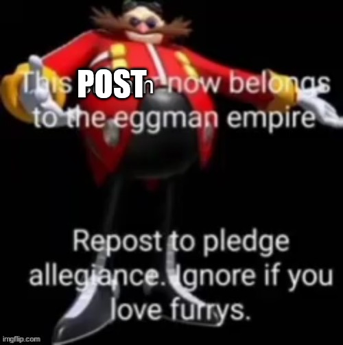 This stream now belongs to the eggman empire | POST | image tagged in this stream now belongs to the eggman empire | made w/ Imgflip meme maker