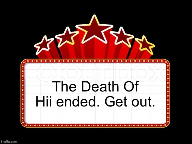Movie coming soon but with better textboxes | The Death Of Hii ended. Get out. | image tagged in movie coming soon but with better textboxes | made w/ Imgflip meme maker