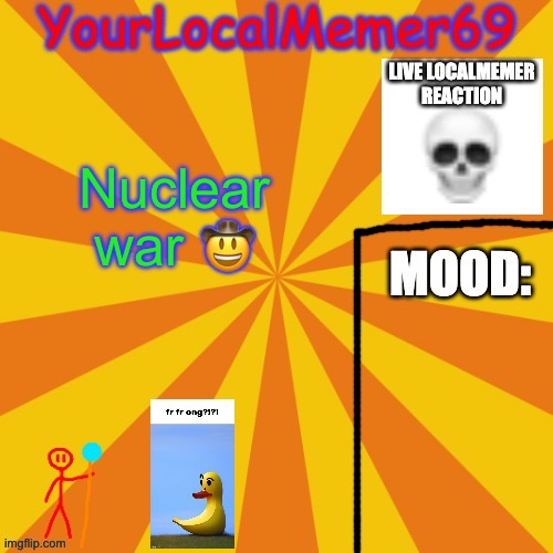 :D | Nuclear war 🤠 | image tagged in yourlocalmemer69 announcement template 1 0 | made w/ Imgflip meme maker