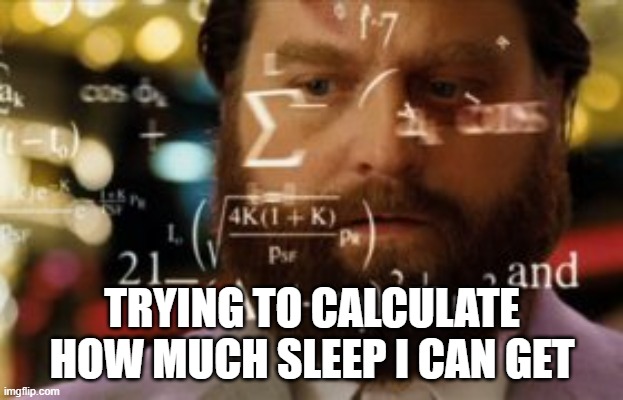 Trying to calculate how much sleep I can get | TRYING TO CALCULATE HOW MUCH SLEEP I CAN GET | image tagged in trying to calculate how much sleep i can get | made w/ Imgflip meme maker