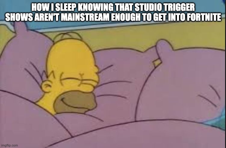 how i sleep homer simpson | HOW I SLEEP KNOWING THAT STUDIO TRIGGER SHOWS AREN'T MAINSTREAM ENOUGH TO GET INTO FORTNITE | image tagged in how i sleep homer simpson,fortnite,anime | made w/ Imgflip meme maker