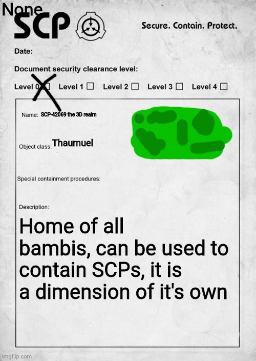 Dave and bambi 3D realm | None; SCP-42069 the 3D realm; Thaumuel; Home of all bambis, can be used to contain SCPs, it is a dimension of it's own | image tagged in scp document,dave and bambi | made w/ Imgflip meme maker