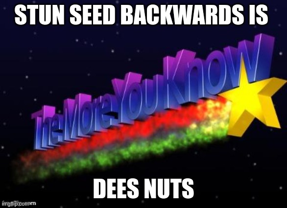 fax | STUN SEED BACKWARDS IS; DEES NUTS | image tagged in the more you know | made w/ Imgflip meme maker