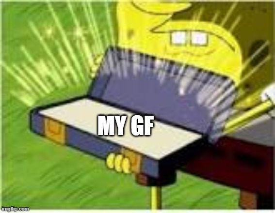 look, its my gf | MY GF | image tagged in spongebob,my gf,no bitches | made w/ Imgflip meme maker