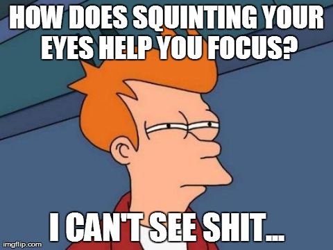 Futurama Fry Meme | HOW DOES SQUINTING YOUR EYES HELP YOU FOCUS? I CAN'T SEE SHIT... | image tagged in memes,futurama fry | made w/ Imgflip meme maker