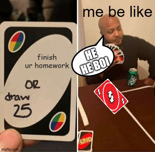 UNO Draw 25 Cards | me be like; finish ur homework; HE HE BOI | image tagged in memes,uno draw 25 cards | made w/ Imgflip meme maker