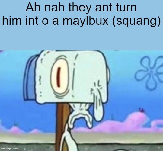 Ah nah they aint turn him into a mailbox | Ah nah they ant turn him int o a maylbux (squang) | image tagged in spunch bop | made w/ Imgflip meme maker