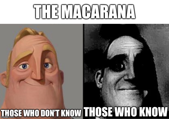 The Macarana | THE MACARANA; THOSE WHO DON’T KNOW; THOSE WHO KNOW | image tagged in traumatized mr incredible | made w/ Imgflip meme maker