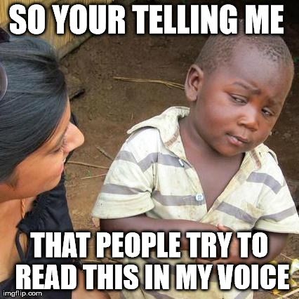 Third World Skeptical Kid Meme | SO YOUR TELLING ME  THAT PEOPLE TRY TO READ THIS IN MY VOICE | image tagged in memes,third world skeptical kid | made w/ Imgflip meme maker