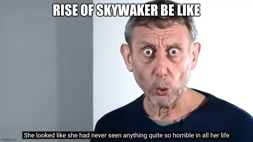 Noooo rise of skywaker | RISE OF SKYWAKER BE LIKE | image tagged in she looked like she had never seen anything quite so horrible | made w/ Imgflip meme maker