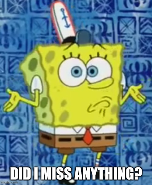 SpongeBob shrug |  DID I MISS ANYTHING? | image tagged in spongebob shrug | made w/ Imgflip meme maker