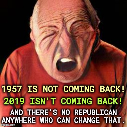If they promise they can turn back time, you know they're lying. Even if you respect science, which MAGA doesn't, they can't. | 1957 IS NOT COMING BACK! 2019 ISN'T COMING BACK! AND THERE'S NO REPUBLICAN ANYWHERE WHO CAN CHANGE THAT. | image tagged in time,one direction,nostalgia,fantasy,fake,promises | made w/ Imgflip meme maker