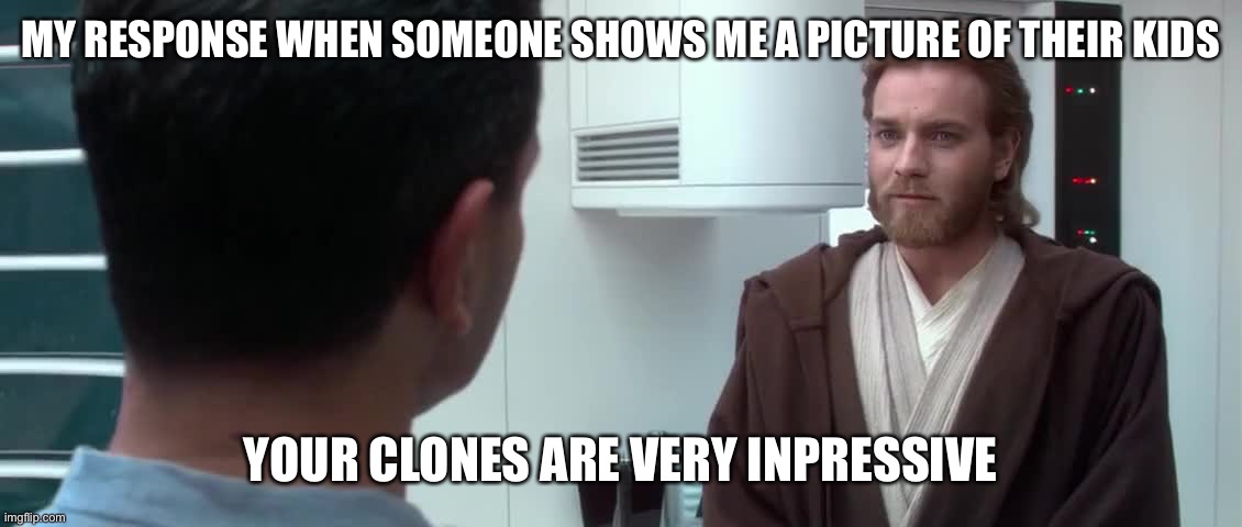 Your Clones Are Very Impressive | MY RESPONSE WHEN SOMEONE SHOWS ME A PICTURE OF THEIR KIDS; YOUR CLONES ARE VERY IMPRESSIVE | image tagged in your clones are very impressive | made w/ Imgflip meme maker