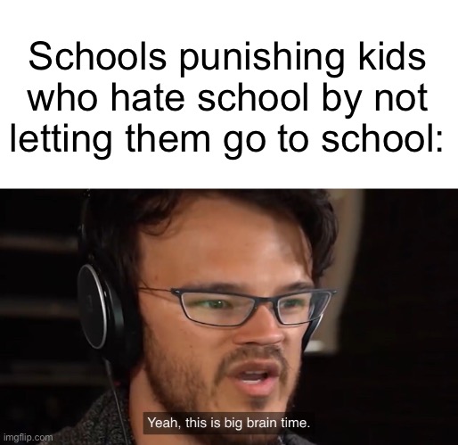 big brain | Schools punishing kids who hate school by not letting them go to school: | image tagged in yeah this is big brain time | made w/ Imgflip meme maker