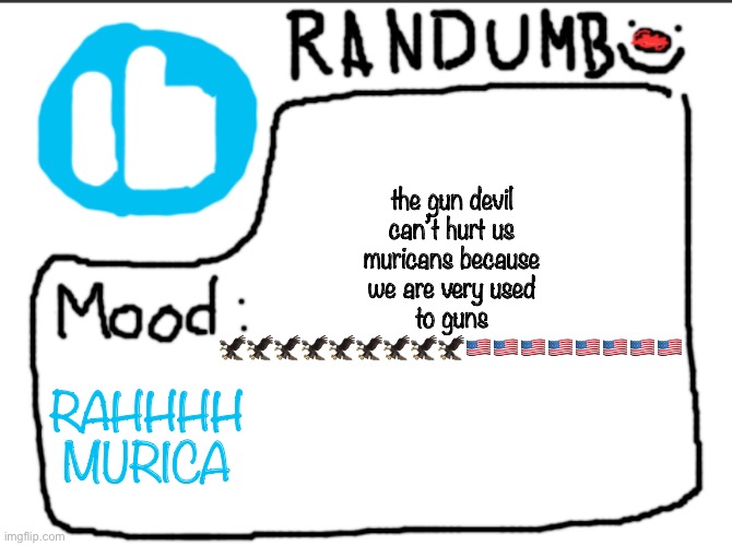 this is satire | the gun devil can’t hurt us muricans because we are very used to guns 🦅🦅🦅🦅🦅🦅🦅🦅🦅🇺🇸🇺🇸🇺🇸🇺🇸🇺🇸🇺🇸🇺🇸🇺🇸; RAHHHH MURICA | image tagged in randumb announcement | made w/ Imgflip meme maker