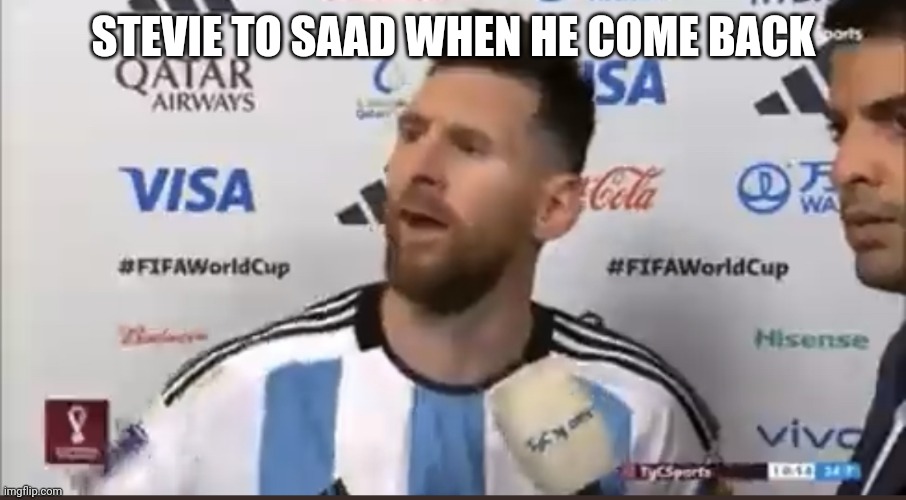 Messi que miras bobo | STEVIE TO SAAD WHEN HE COME BACK | image tagged in messi que miras bobo | made w/ Imgflip meme maker