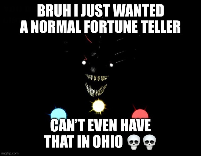 BRUH I JUST WANTED A NORMAL FORTUNE TELLER; CAN’T EVEN HAVE THAT IN OHIO 💀💀 | made w/ Imgflip meme maker