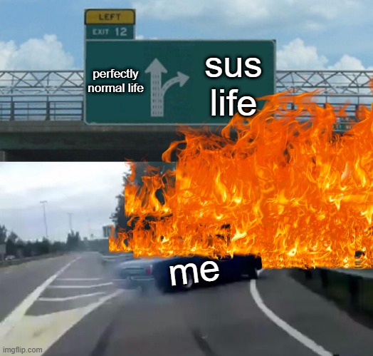 perfectly normal life; sus life; me | image tagged in sussy baka | made w/ Imgflip meme maker