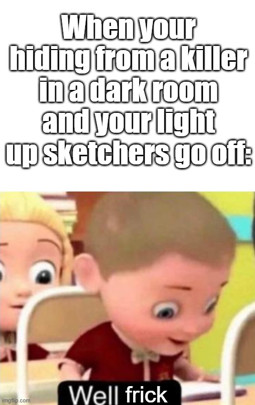 When your hiding from a killer in a dark room and your light up sketchers go off:; frick | image tagged in well frick | made w/ Imgflip meme maker