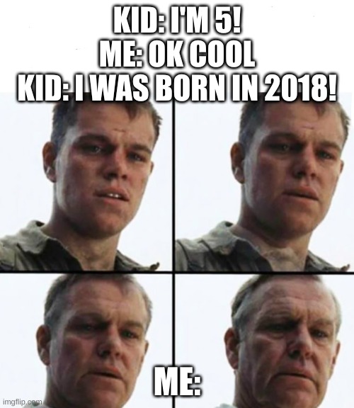 back in my day, we had the iphone x! | KID: I'M 5!
ME: OK COOL
KID: I WAS BORN IN 2018! ME: | image tagged in turning old,memes,funny memes,happy new year,2018 | made w/ Imgflip meme maker