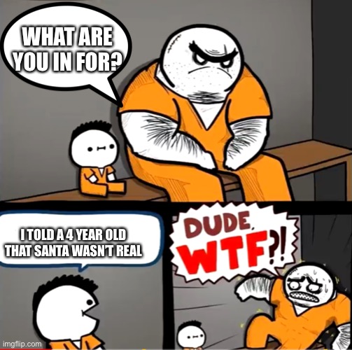 Surprised bulky prisoner | WHAT ARE YOU IN FOR? I TOLD A 4 YEAR OLD THAT SANTA WASN’T REAL | image tagged in surprised bulky prisoner,santa,christmas,jail,memes,what are you in for | made w/ Imgflip meme maker