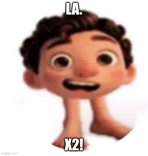 Cursed Luca | LA. X2! | image tagged in cursed luca | made w/ Imgflip meme maker