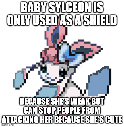 baby sylceon | BABY SYLCEON IS ONLY USED AS A SHIELD; BECAUSE SHE'S WEAK BUT CAN STOP PEOPLE FROM ATTACKING HER BECAUSE SHE'S CUTE | image tagged in baby sylceon | made w/ Imgflip meme maker
