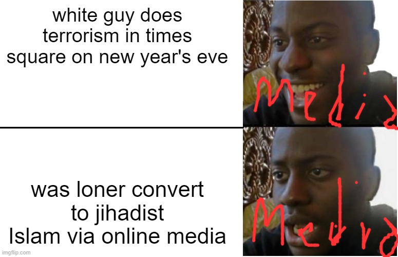 yes they hoped he was maga | white guy does terrorism in times square on new year's eve; was loner convert to jihadist Islam via online media | image tagged in disappointed black guy | made w/ Imgflip meme maker