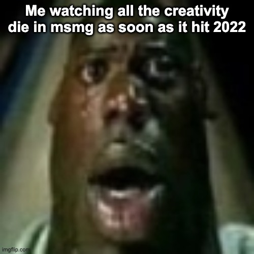 Me watching all the creativity die in msmg as soon as it hit 2022 | made w/ Imgflip meme maker