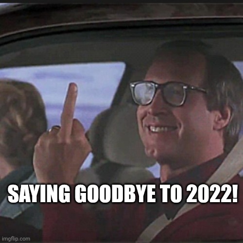 Clark Griswold  | SAYING GOODBYE TO 2022! | image tagged in clark griswold | made w/ Imgflip meme maker