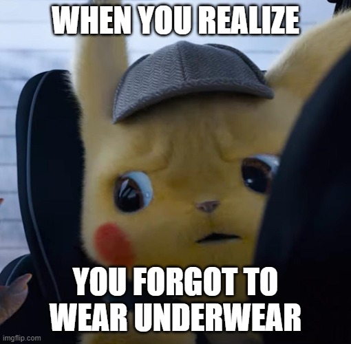 Unsettled detective pikachu | WHEN YOU REALIZE; YOU FORGOT TO WEAR UNDERWEAR | image tagged in unsettled detective pikachu | made w/ Imgflip meme maker