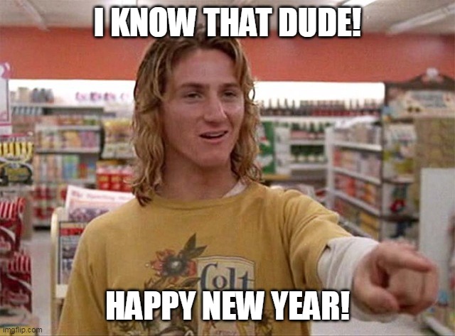 Spicoli | I KNOW THAT DUDE! HAPPY NEW YEAR! | image tagged in jeff spicoli,surfing,stoners | made w/ Imgflip meme maker