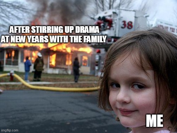 after stirring up drama at new years with the family | AFTER STIRRING UP DRAMA AT NEW YEARS WITH THE FAMILY; ME | image tagged in memes,disaster girl,funny,new years,family,holidays | made w/ Imgflip meme maker