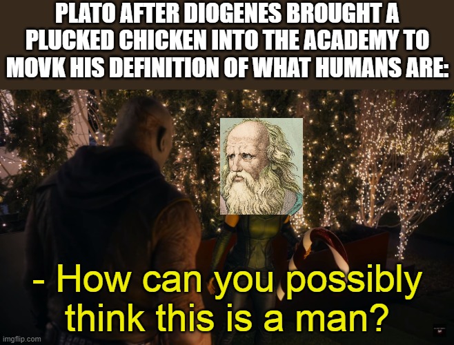 Behold the first meme of the year | PLATO AFTER DIOGENES BROUGHT A PLUCKED CHICKEN INTO THE ACADEMY TO MOVK HIS DEFINITION OF WHAT HUMANS ARE:; - How can you possibly think this is a man? | image tagged in memes,historical meme,plato,diogenes,guardians of the galaxy,marvel | made w/ Imgflip meme maker