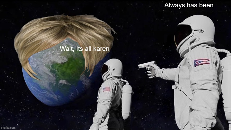 Always Has Been | Always has been; Wait, Its all karen | image tagged in memes,always has been | made w/ Imgflip meme maker