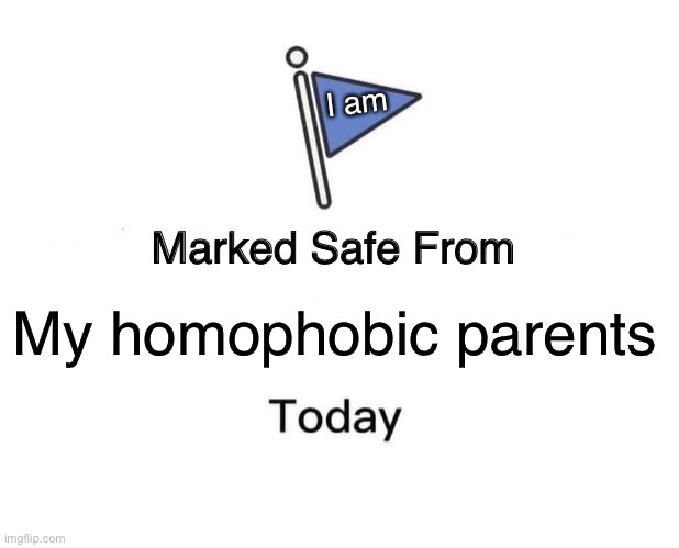 YAY | I am; My homophobic parents | image tagged in memes,marked safe from | made w/ Imgflip meme maker