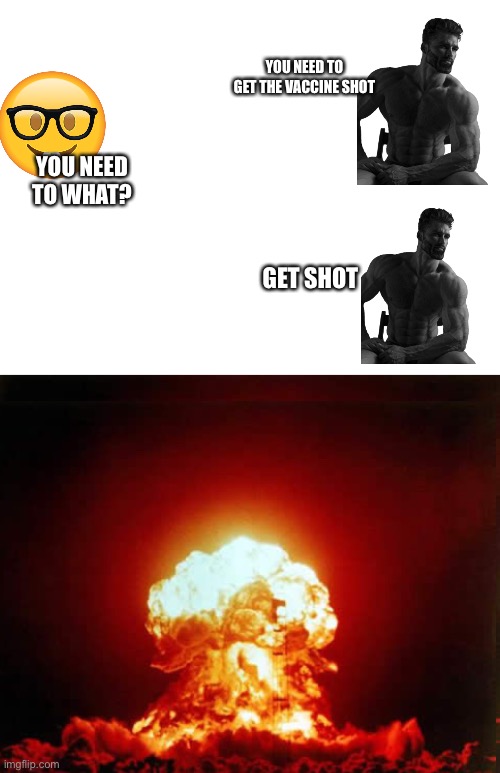YOU NEED TO GET THE VACCINE SHOT; YOU NEED TO WHAT? GET SHOT | image tagged in memes,nuclear explosion | made w/ Imgflip meme maker