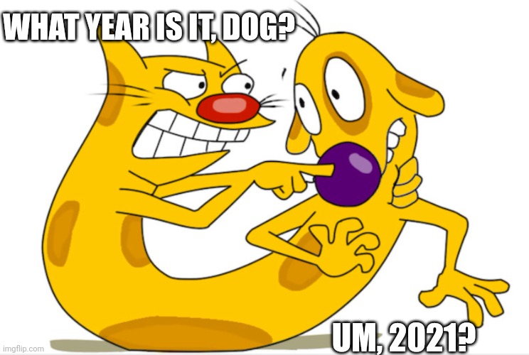 Dog Thinks it's still 2021 | WHAT YEAR IS IT, DOG? UM, 2021? | image tagged in catdog | made w/ Imgflip meme maker