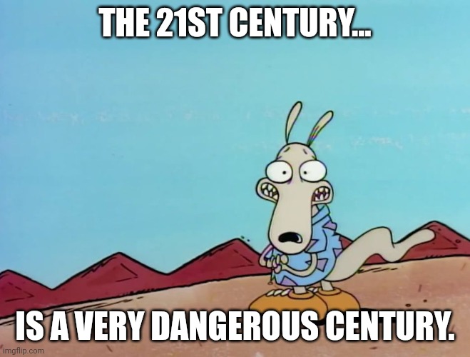 Rocko | THE 21ST CENTURY... IS A VERY DANGEROUS CENTURY. | image tagged in rocko | made w/ Imgflip meme maker