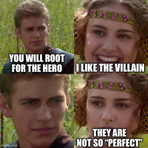 Anakin Padme 4 Panel | YOU WILL ROOT FOR THE HERO I LIKE THE VILLAIN THEY ARE NOT SO “PERFECT” | image tagged in anakin padme 4 panel | made w/ Imgflip meme maker
