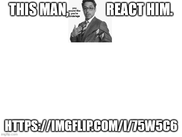 https://imgflip.com/i/75w5c6 | THIS MAN,              REACT HIM. HTTPS://IMGFLIP.COM/I/75W5C6 | made w/ Imgflip meme maker